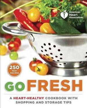 American Heart Association Go Fresh: Shopping, Storing, and Cooking with Heart-Healthy Foods by American Heart Association