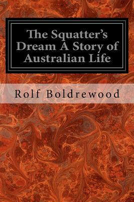 The Squatter's Dream A Story of Australian Life by Rolf Boldrewood