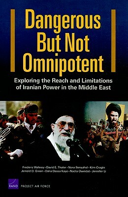 Dangerous But Not Omnipotent: Exploring the Reach and Limitations of Iranian Power in the Middle East by David E. Thaler, Frederic Wehrey, Nora Bensahel