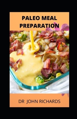 Paleo Meal Prep: Beginners Guide to Meal Preparation of Paleo Diet Recipes by John Richards