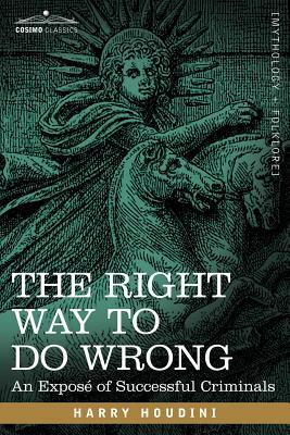 The Right Way to Do Wrong: An Expose of Successful Criminals by Harry Houdini