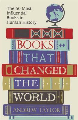 Books That Changed the World: The 50 Most Influential Books in Human History by Andrew Taylor