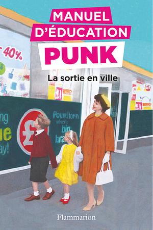 Manuel d'éducation punk : La sortie en ville by Ezra Elia, Miriam Elia