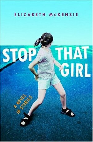 Stop That Girl: A Novel in Stories by Elizabeth Mckenzie
