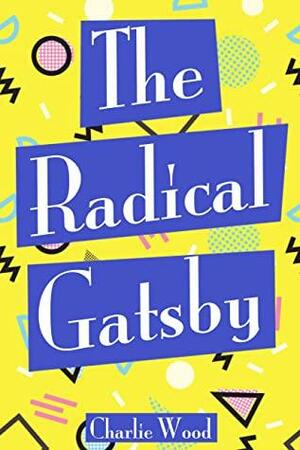 The Radical Gatsby: A 1990's Retelling by Charlie Wood