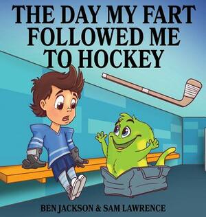 The Day My Fart Followed Me To Hockey by Sam Lawrence, Ben Jackson