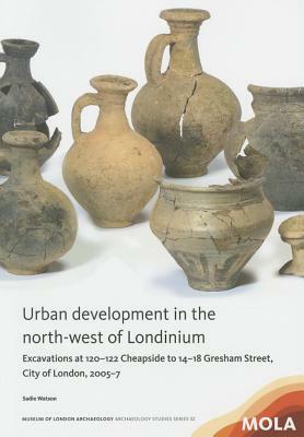 Urban Development in the North-West of Londinium: Excavations at 120-122 Cheapside to 14-18 Gresham Street, City of London, 2005-7 by Sadie Watson