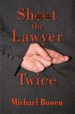 Shoot the Lawyer Twice by Michael Bowen