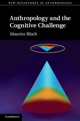 Anthropology and the Cognitive Challenge by Maurice Bloch