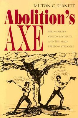 Abolition's Axe: Beriah Green, Oneida Institute, and the Black Freedom Struggle by Milton Sernett