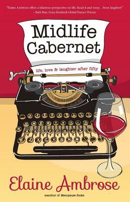 Midlife Cabernet: Life, Love & Laughter After Fifty by Elaine Ambrose
