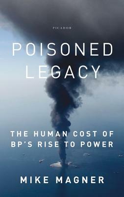 Poisoned Legacy: The Human Cost of Bp's Rise to Power by Mike Magner