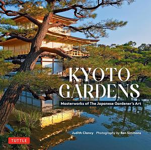 Kyoto Gardens: Masterworks of the Japanese Gardener's Art by Judith Clancy