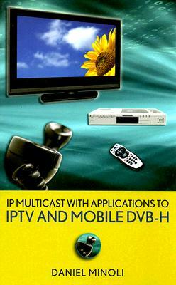 IP Multicast with Applications to IPTV and Mobile DVB-H by Daniel Minoli