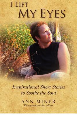 I Lift My Eyes: Inspirational Short Stories to Soothe the Soul by Ann Miner
