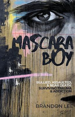 Mascara Boy: Bullied, Assaulted & Near Death: Surviving Trauma & Addiction by Brandon Lee