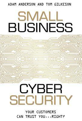 Small Business Cyber Security: Your Customers Can Trust You...Right? by Tom Gilkeson, Anderson