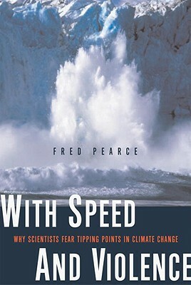 With Speed and Violence: Why Scientists Fear Tipping Points in Climate Change by Fred Pearce