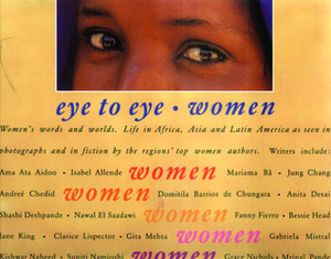 Eye to Eye Women: Their Words and Worlds. Life in Africa, Asia, Latin America and the Caribbean As Seen in Photographs and in Fiction by the Region's Top Women Writers by Venessa Baird, Vanessa Baird, Anita Desai