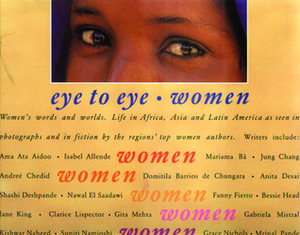 Eye to Eye Women: Their Words and Worlds. Life in Africa, Asia, Latin America and the Caribbean As Seen in Photographs and in Fiction by the Region's Top Women Writers by Anita Desai, Vanessa Baird, Venessa Baird