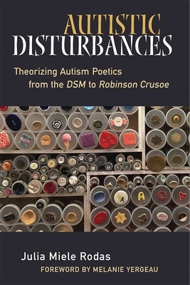 Autistic Disturbances: Theorizing Autism Poetics from the Dsm to Robinson Crusoe by Julia Miele Rodas