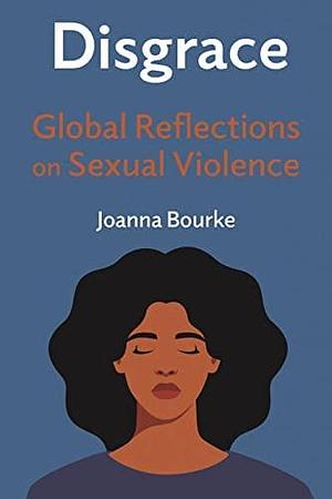 Disgrace: Global Reflections on Sexual Violence by Joanna Bourke