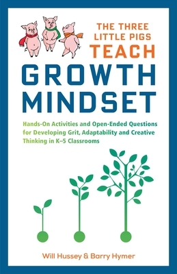 The Three Little Pigs Teach Growth Mindset: Hands-On Activities and Open-Ended Questions for Developing Grit, Adaptability and Creative Thinking in K- by Barry Hymer, Will Hussey