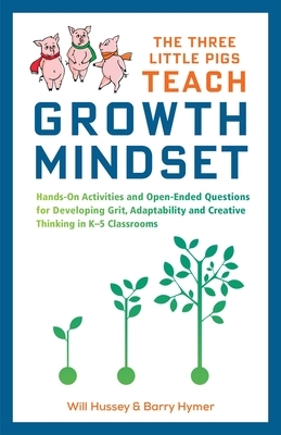 The Three Little Pigs Teach Growth Mindset: Hands-On Activities and Open-Ended Questions for Developing Grit, Adaptability and Creative Thinking in K- by Will Hussey, Barry Hymer