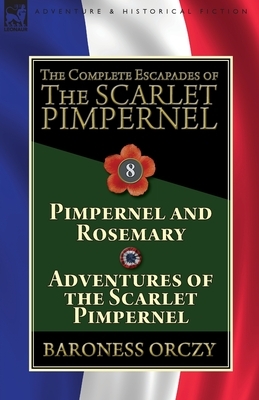 The Complete Escapades of The Scarlet Pimpernel: Volume 8-Pimpernel and Rosemary & Adventures of the Scarlet Pimpernel by Baroness Orczy