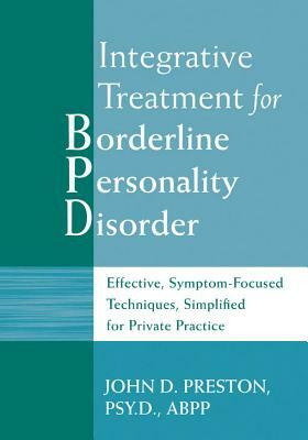 Integrative Treatment for Borderline Personality Disorder: Effective, Symptom-Focused Techniques, Simplified for Private Practice by John D. Preston