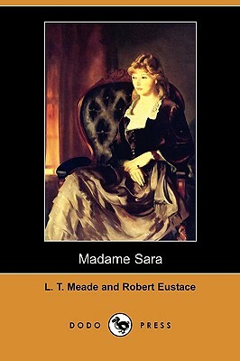 Madame Sara (Dodo Press) by Robert Eustace, L. T. Meade