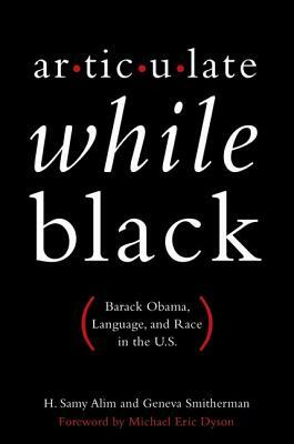 Articulate While Black: Barack Obama, Language, and Race in the U.S. by H. Samy Alim, Geneva Smitherman