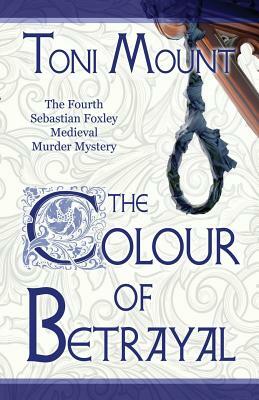 The Colour of Betrayal: A Sebastian Foxley Medieval Murder Mystery by Toni Mount