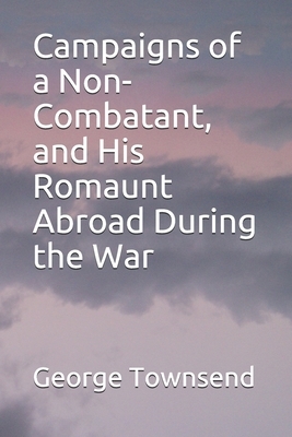 Campaigns of a Non-Combatant, and His Romaunt Abroad During the War by George Alfred Townsend