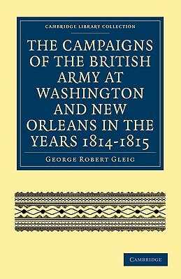 The Campaigns of the British Army at Washington and New Orleans in the Years 1814-1815 by George Robert Gleig