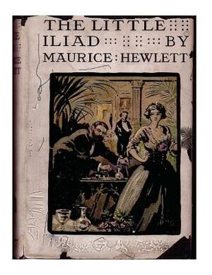 The little Iliad (1915) A NOVEL by Maurice Hewlett by Maurice Hewlett