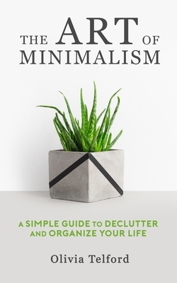 The Art of Minimalism: A Simple Guide to Declutter and Organize Your Life by Olivia Telford