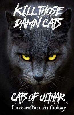 Kill Those Damn Cats - Cats of Ulthar Lovecraftian Anthology by James Pratt, Nicholas Diak, Dj Tyrer