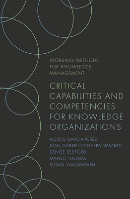 Critical Capabilities and Competencies for Knowledge Organizations by Denise Bedford, Juan Gabriel Cegarra-Navarro, Alexeis Garcia-Perez