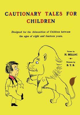 Cautionary Tales for Children: Designed for the Admonition of Children Between the Ages of Eight and Fourteen Years by Hilaire Belloc