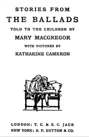 Stories from the Ballads Told to the Children by Katharine Cameron, Mary Esther Miller MacGregor