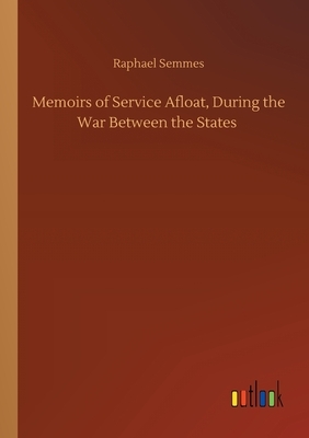 Memoirs of Service Afloat, During the War Between the States by Raphael Semmes