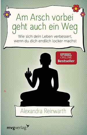 Am Arsch vorbei geht auch ein Weg: Wie sich mein Leben von Grund auf verändert hat, als ich mich endlich locker gemacht habe by Alexandra Reinwarth