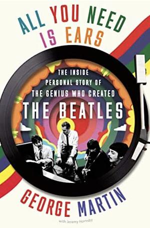 All You Need Is Ears: The Inside Personal Story of the Genius Who Created the Beatles by Jeremy Hornsby, Sir George Martin