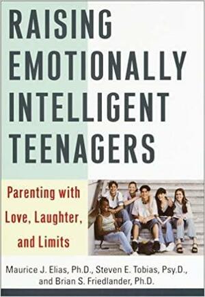 Raising Emotionally Intelligent Teenagers: Parenting with Love, Laughter, and Limits by Steven E. Tobias, Maurice J. Elias, Brian S. Friedlander