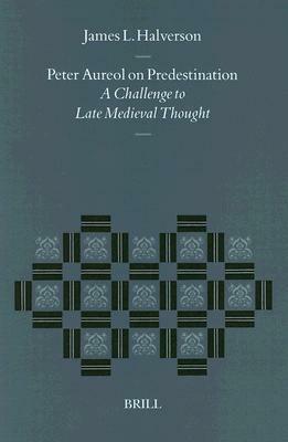 Peter Aureol on Predestination: A Challenge to Late Medieval Thought by James L. Halverson