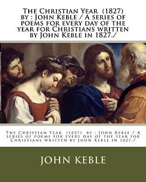 The Christian Year (1827) by: John Keble / A series of poems for every day of the year for Christians written by John Keble in 1827./ by John Keble
