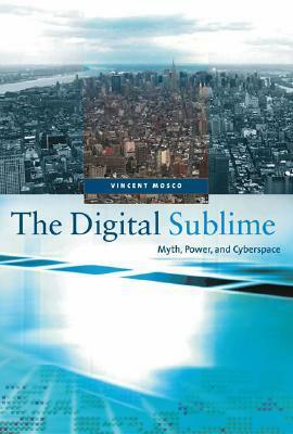 The Digital Sublime: Myth, Power, and Cyberspace by Vincent Mosco