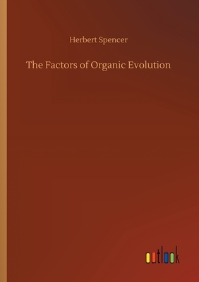 The Factors of Organic Evolution by Herbert Spencer