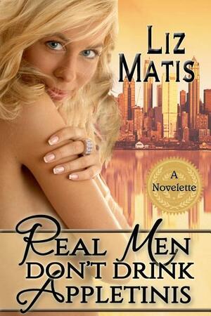 Real Men Don't Drink Appletinis by Liz Matis